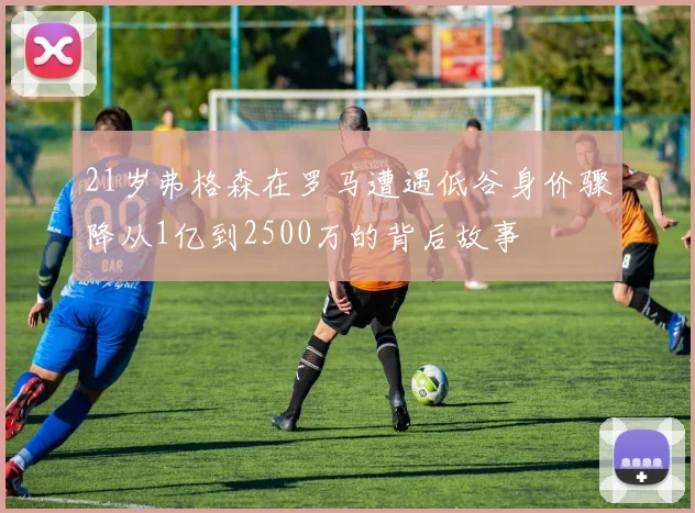 21岁弗格森在罗马遭遇低谷身价骤降从1亿到2500万的背后故事