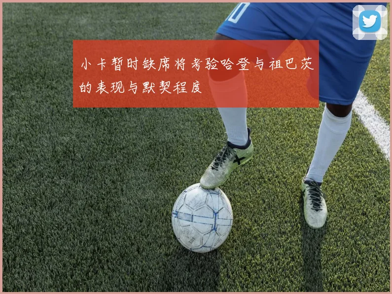 小卡暂时缺席将考验哈登与祖巴茨的表现与默契程度