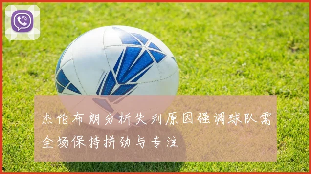 杰伦布朗分析失利原因强调球队需全场保持拼劲与专注