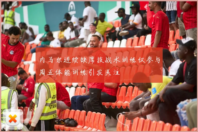 内马尔连续缺席技战术训练仅参与周五体能训练引发关注