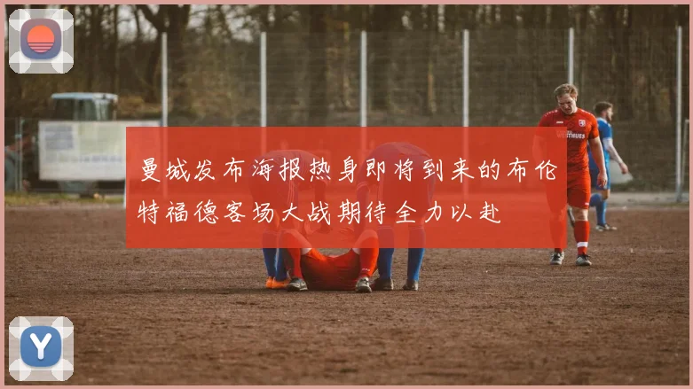 曼城发布海报热身即将到来的布伦特福德客场大战期待全力以赴