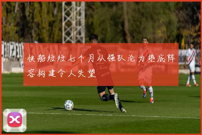 快船短短七个月从强队沦为垫底阵容构建令人失望