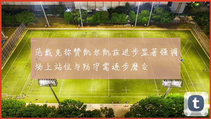 范戴克称赞凯尔凯兹进步显著强调场上站位与防守需逐步磨合