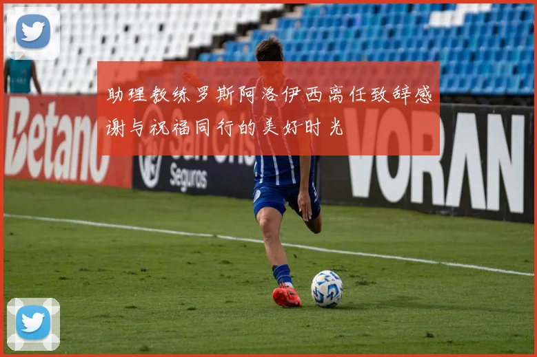 助理教练罗斯阿洛伊西离任致辞感谢与祝福同行的美好时光