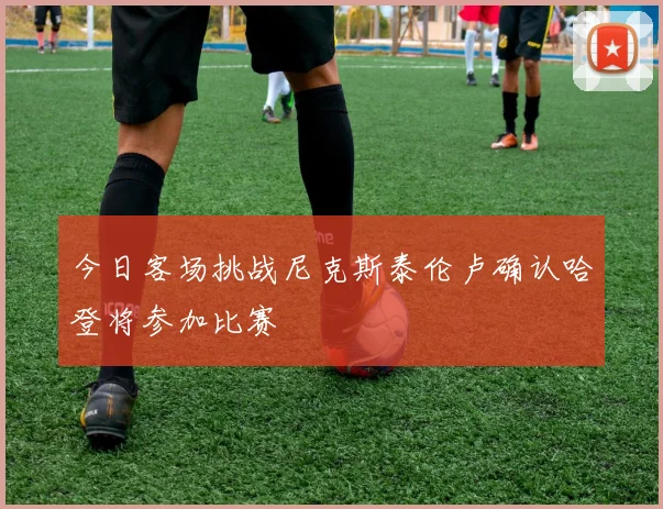 今日客场挑战尼克斯泰伦卢确认哈登将参加比赛